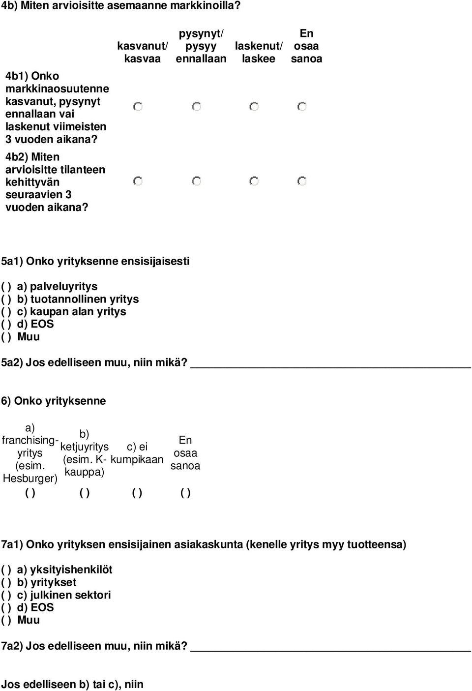 kasvanut/ kasvaa pysynyt/ pysyy ennallaan laskenut/ laskee En osaa 5a1) Onko yrityksenne ensisijaisesti ( ) a) palveluyritys ( ) b) tuotannollinen yritys ( ) c) kaupan alan yritys ( ) d) EOS ( ) Muu