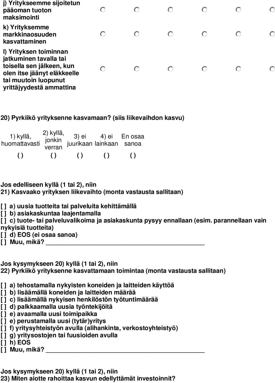 (siis liikevaihdon kasvu) 1) kyllä, huomattavasti 2) kyllä, jonkin verran 3) ei juurikaan 4) ei lainkaan ( ) ( ) ( ) ( ) ( ) Jos edelliseen kyllä (1 tai 2), niin 21) Kasvaako yrityksen liikevaihto