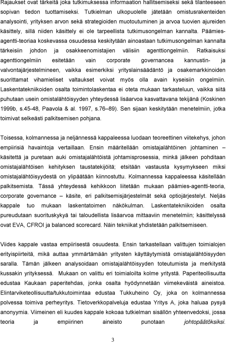 tutkimusongelman kannalta. Päämiesagentti-teoriaa koskevassa osuudessa keskitytään ainoastaan tutkimusongelman kannalta tärkeisiin johdon ja osakkeenomistajien välisiin agenttiongelmiin.