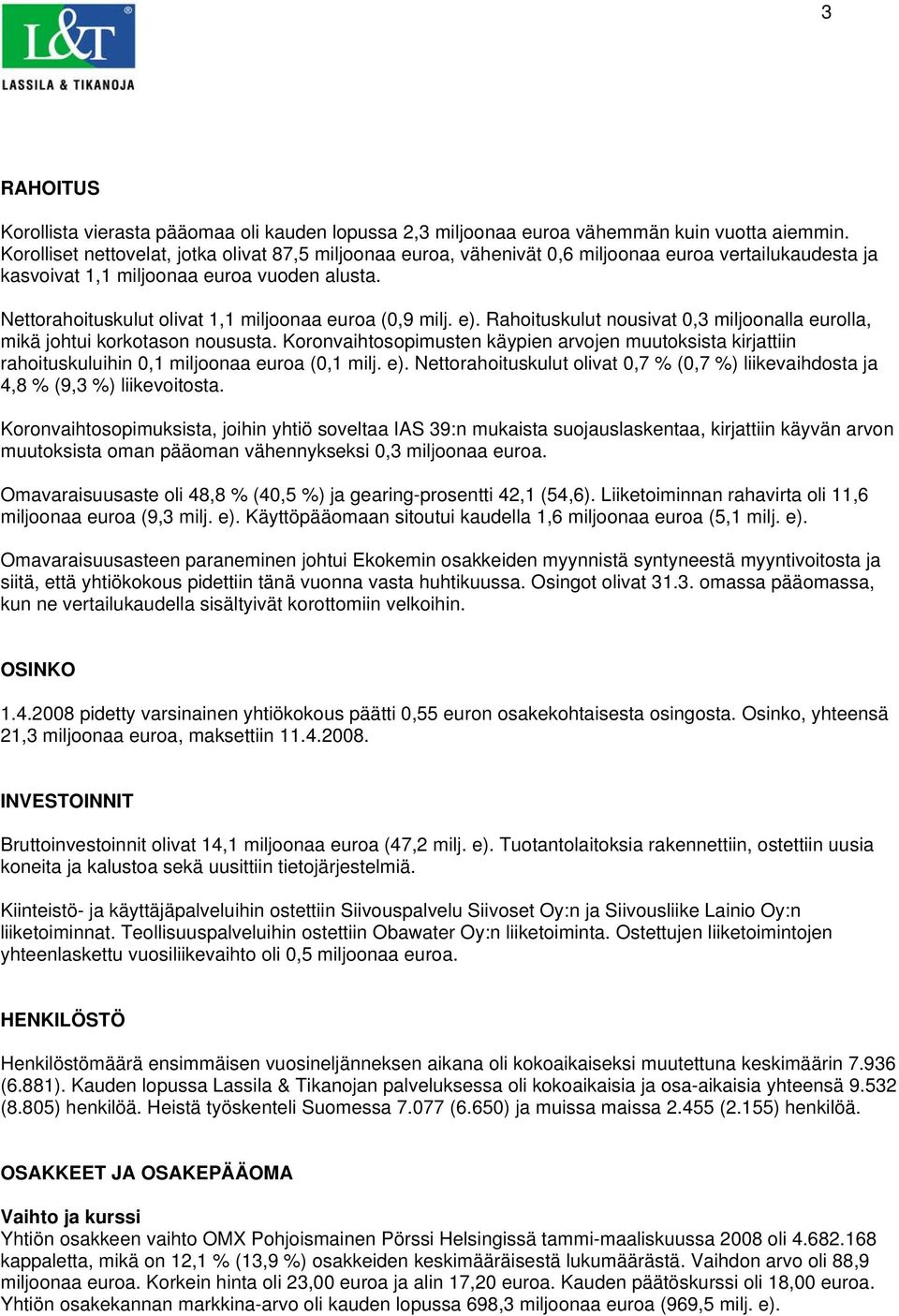 Nettorahoituskulut olivat 1,1 miljoonaa euroa (0,9 milj. e). Rahoituskulut nousivat 0,3 miljoonalla eurolla, mikä johtui korkotason noususta.