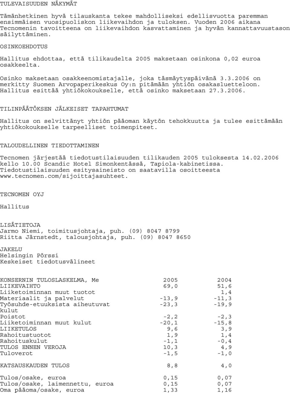 OSINKOEHDOTUS Hallitus ehdottaa, että tilikaudelta 2005 maksetaan osinkona 2 euroa osakkeelta. Osinko maksetaan osakkeenomistajalle, joka täsmäytyspäivänä 3.