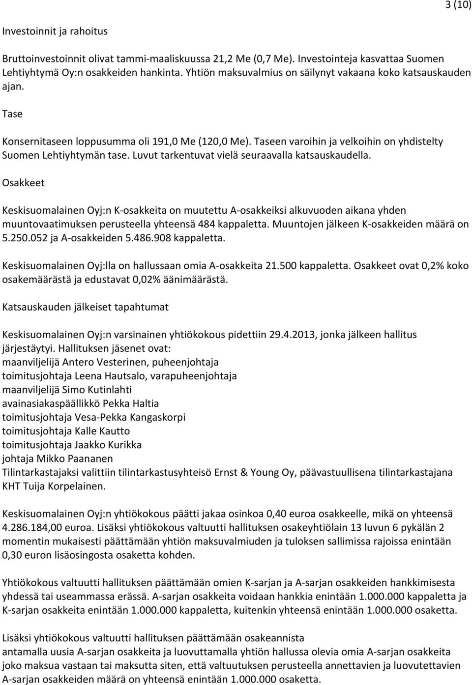 Luvut tarkentuvat vielä seuraavalla katsauskaudella. Osakkeet Keskisuomalainen Oyj:n K osakkeita on muutettu A osakkeiksi alkuvuoden aikana yhden muuntovaatimuksen perusteella yhteensä 484 kappaletta.