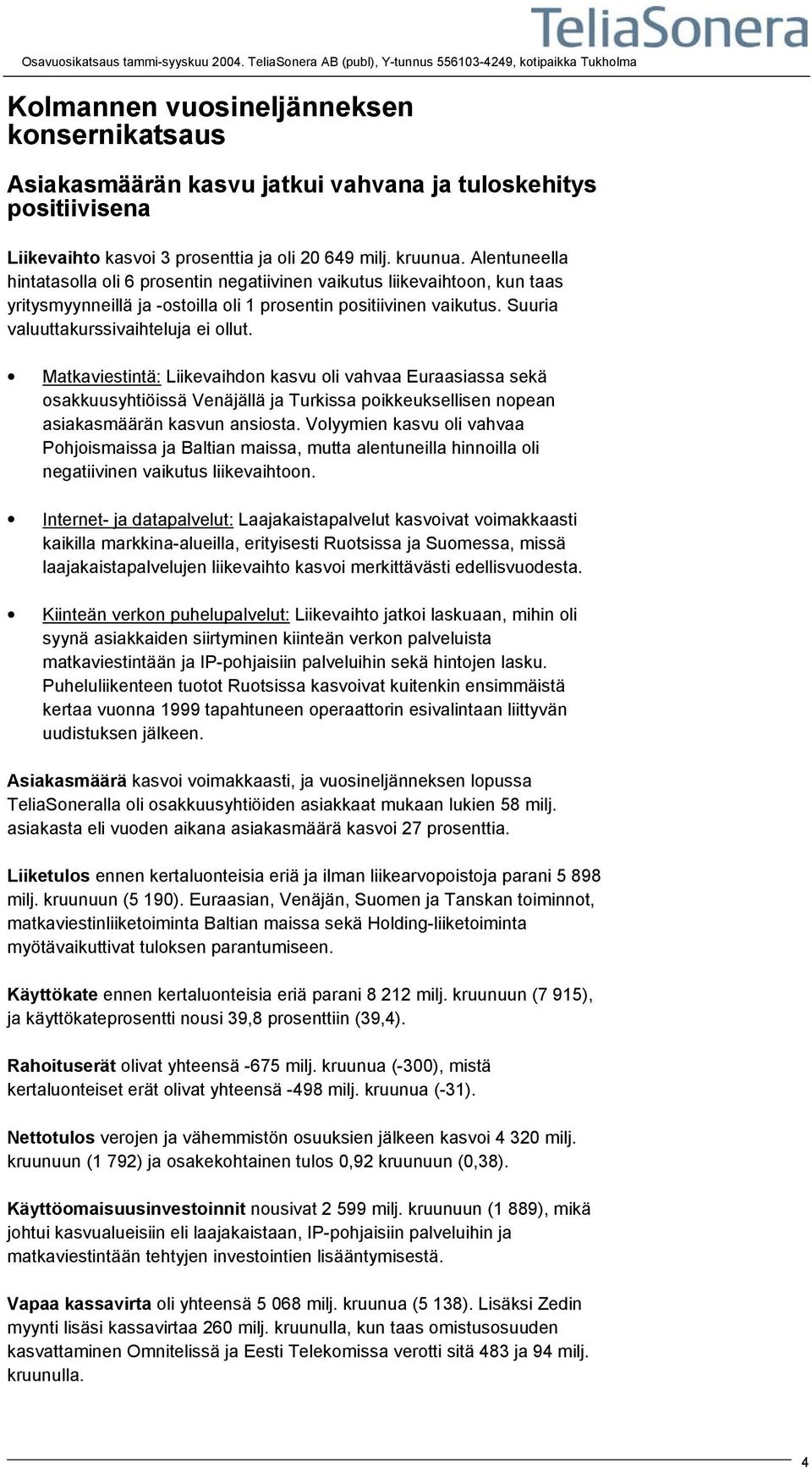 prosenttia ja oli 20 649 milj. kruunua. Alentuneella hintatasolla oli 6 prosentin negatiivinen vaikutus liikevaihtoon, kun taas yritysmyynneillä ja -ostoilla oli 1 prosentin positiivinen vaikutus.