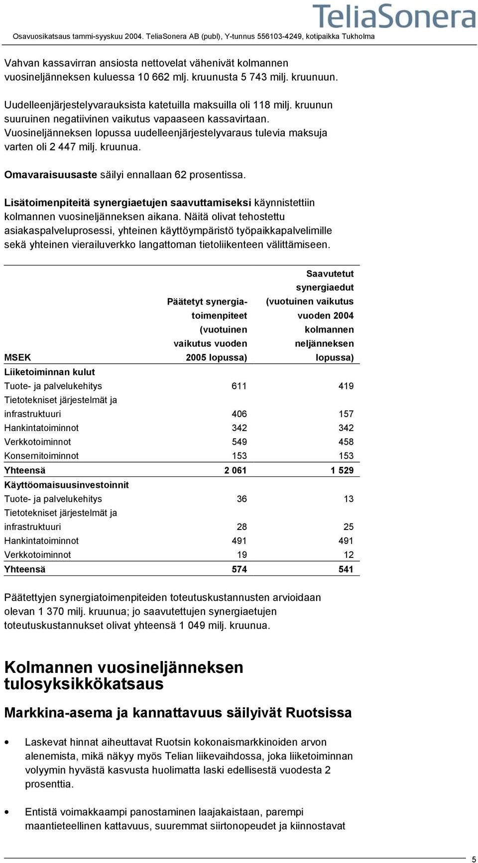 Vuosineljänneksen lopussa uudelleenjärjestelyvaraus tulevia maksuja varten oli 2 447 milj. kruunua. Omavaraisuusaste säilyi ennallaan 62 prosentissa.