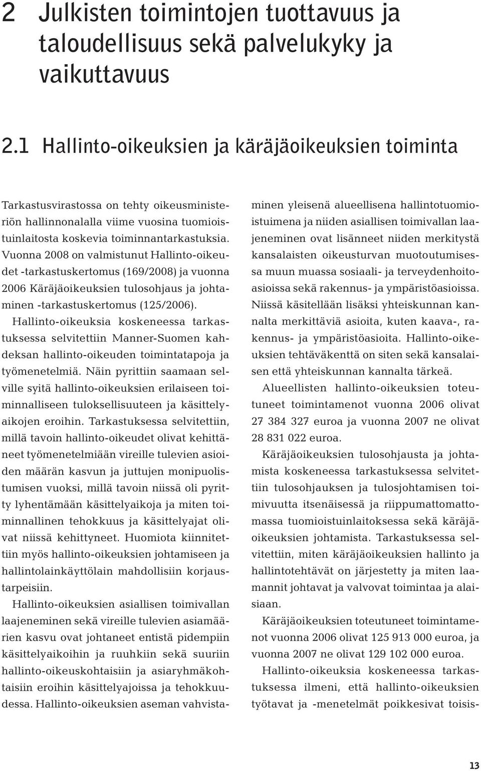 Vuonna 2008 on valmistunut Hallinto-oikeudet -tarkastuskertomus (169/2008) ja vuonna 2006 Käräjäoikeuksien tulosohjaus ja johtaminen -tarkastuskertomus (125/2006).