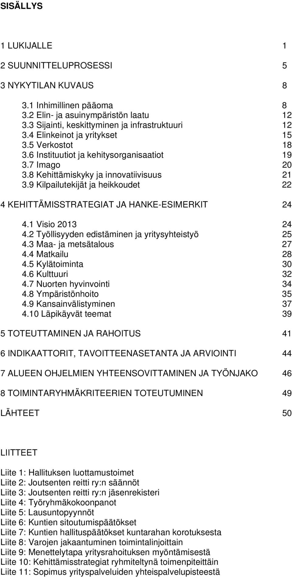 9 Kilpailutekijät ja heikkoudet 22 4 KEHITTÄMISSTRATEGIAT JA HANKE-ESIMERKIT 24 4.1 Visio 2013 24 4.2 Työllisyyden edistäminen ja yritysyhteistyö 25 4.3 Maa- ja metsätalous 27 4.4 Matkailu 28 4.