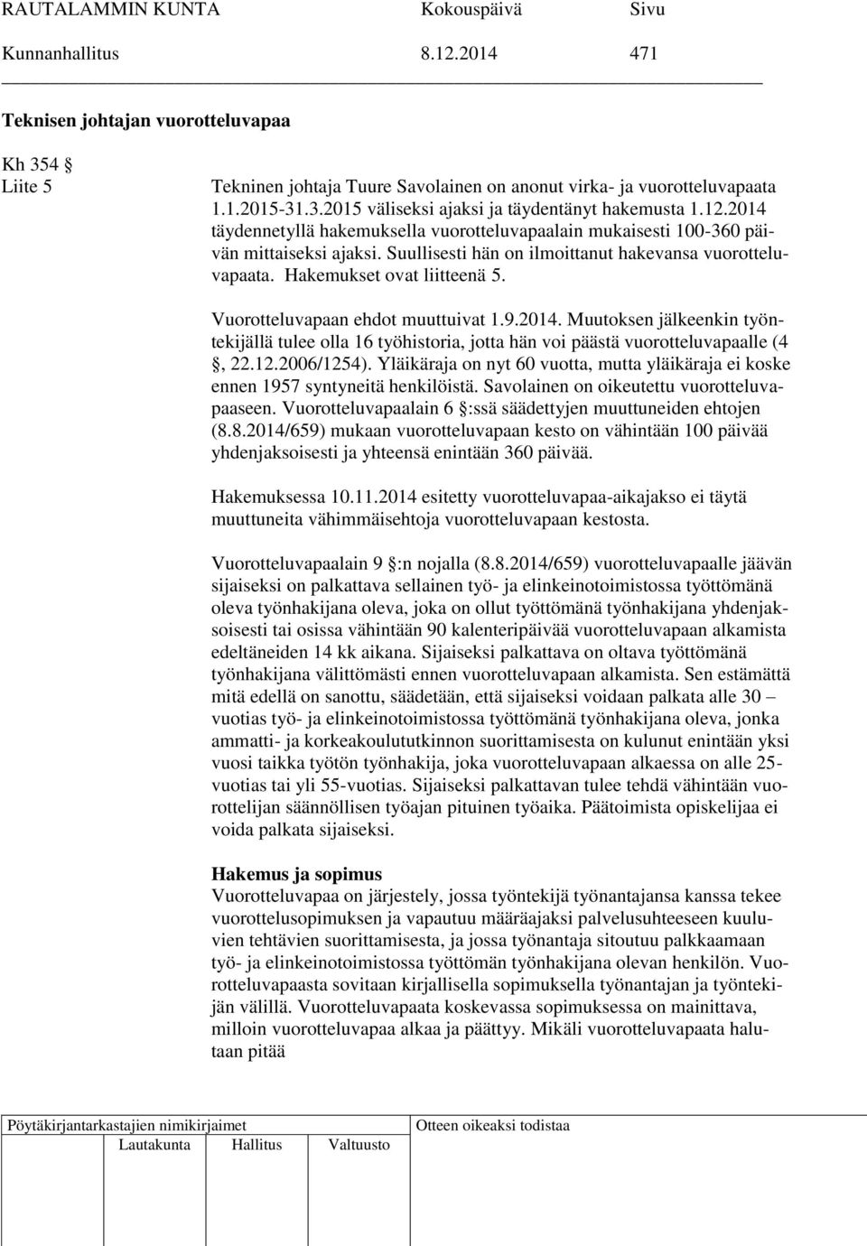 Vuorotteluvapaan ehdot muuttuivat 1.9.2014. Muutoksen jälkeenkin työntekijällä tulee olla 16 työhistoria, jotta hän voi päästä vuorotteluvapaalle (4, 22.12.2006/1254).