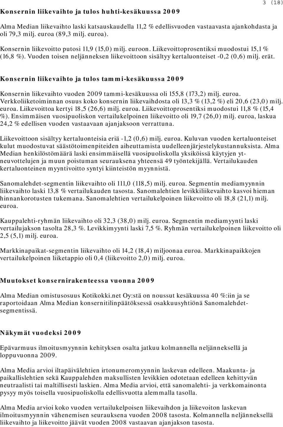 Konsernin liikevaihto ja tulos tammi-kesäkuussa Konsernin liikevaihto vuoden tammi-kesäkuussa oli 155,8 (173,2) milj. euroa.
