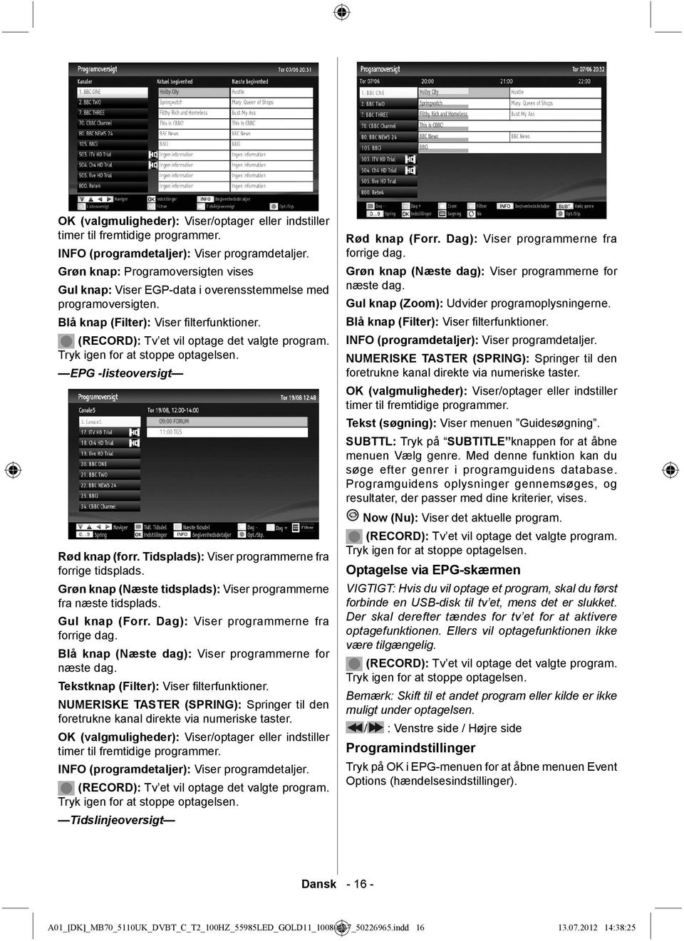 Tryk igen for at stoppe optagelsen. EPG -listeoversigt Rød knap (forr. Tidsplads): Viser programmerne fra forrige tidsplads. Grøn knap (Næste tidsplads): Viser programmerne fra næste tidsplads.