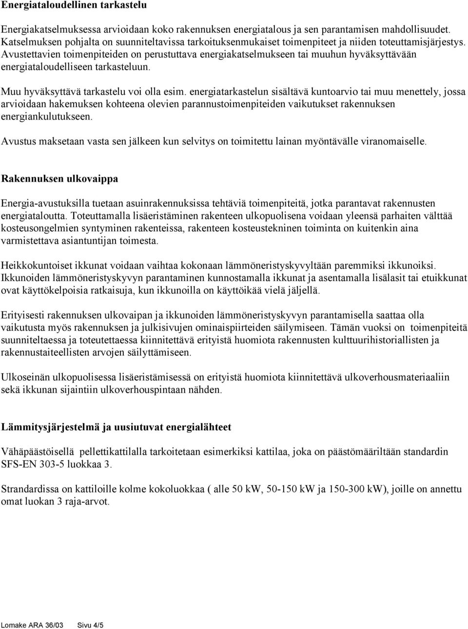 Avustettavien toimenpiteiden on perustuttava energiakatselmukseen tai muuhun hyväksyttävään energiataloudelliseen tarkasteluun. Muu hyväksyttävä tarkastelu voi olla esim.