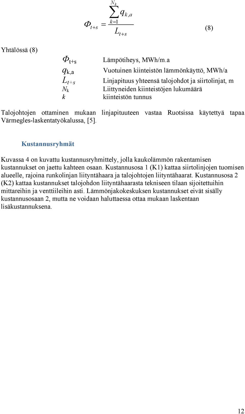 vastaa Ruotsissa käytettyä tapaa Värmegles-laskentatyökalussa, [5]. Kustannusryhmät Kuvassa 4 on kuvattu kustannusryhmittely, jolla kaukolämmön rakentamisen kustannukset on jaettu kahteen osaan.