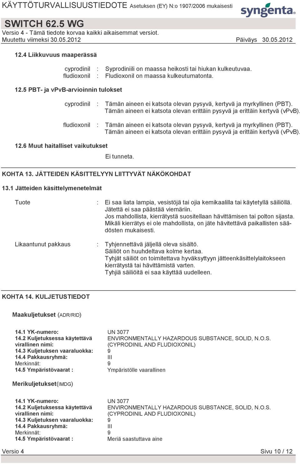 fludioxonil : Tämän aineen ei katsota olevan pysyvä, kertyvä ja myrkyllinen (PBT). Tämän aineen ei katsota olevan erittäin pysyvä ja erittäin kertyvä (vpvb). Ei tunneta. KOHTA 13.