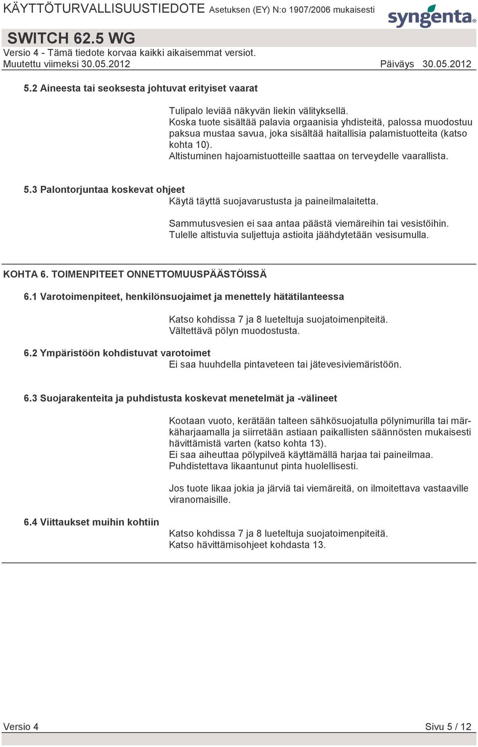 Altistuminen hajoamistuotteille saattaa on terveydelle vaarallista. 5.3 Palontorjuntaa koskevat ohjeet Käytä täyttä suojavarustusta ja paineilmalaitetta.