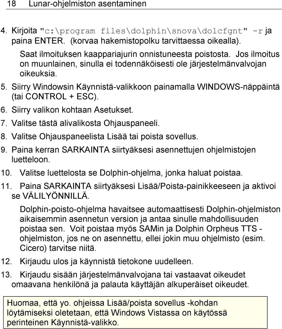 Siirry Windowsin Käynnistä-valikkoon painamalla WINDOWS-näppäintä (tai CONTROL + ESC). 6. Siirry valikon kohtaan Asetukset. 7. Valitse tästä alivalikosta Ohjauspaneeli. 8.