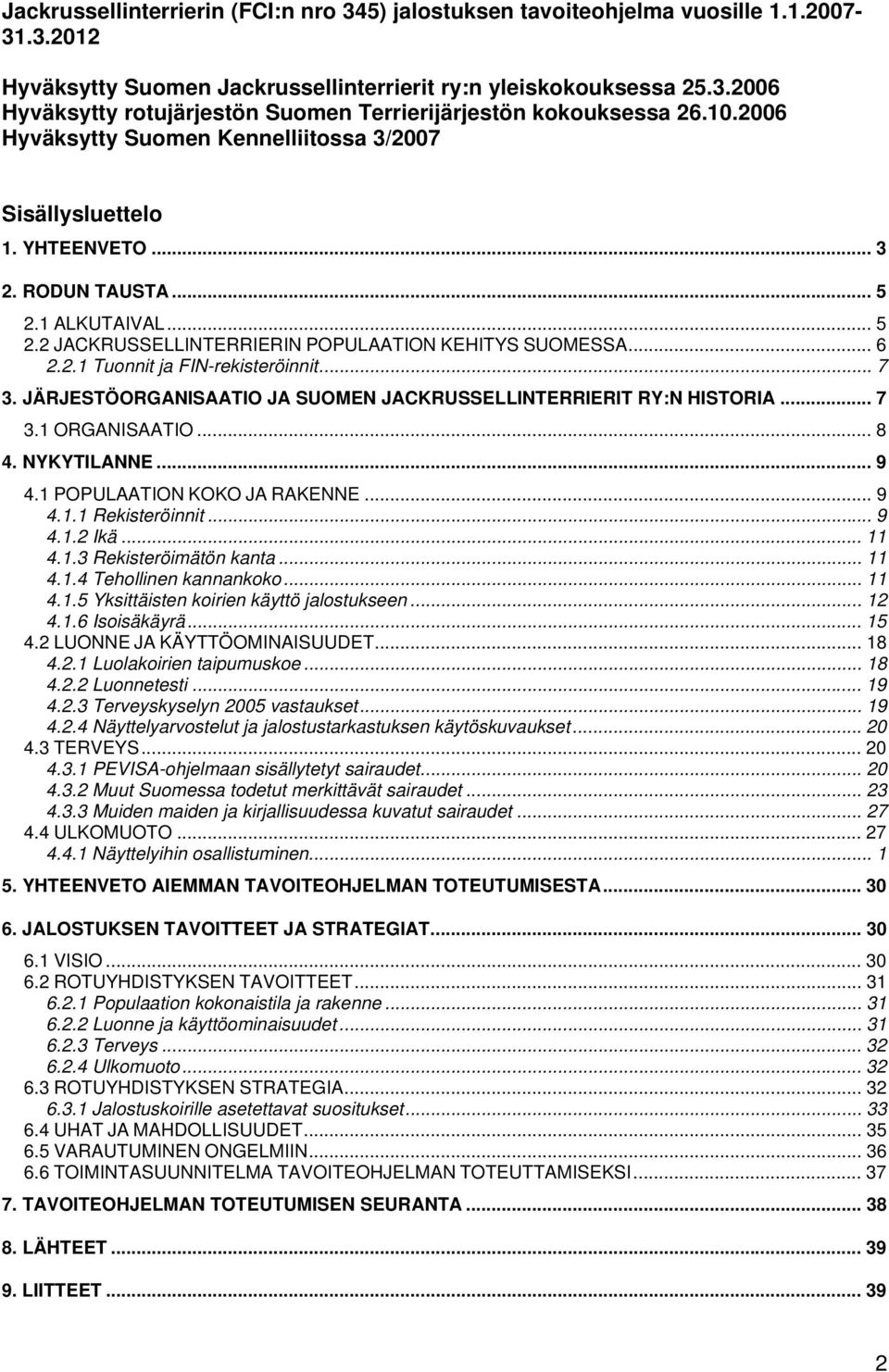 .. 7 3. JÄRJESTÖORGANISAATIO JA SUOMEN JACKRUSSELLINTERRIERIT RY:N HISTORIA... 7 3.1 ORGANISAATIO... 8 4. NYKYTILANNE... 9 4.1 POPULAATION KOKO JA RAKENNE... 9 4.1.1 Rekisteröinnit... 9 4.1.2 Ikä.