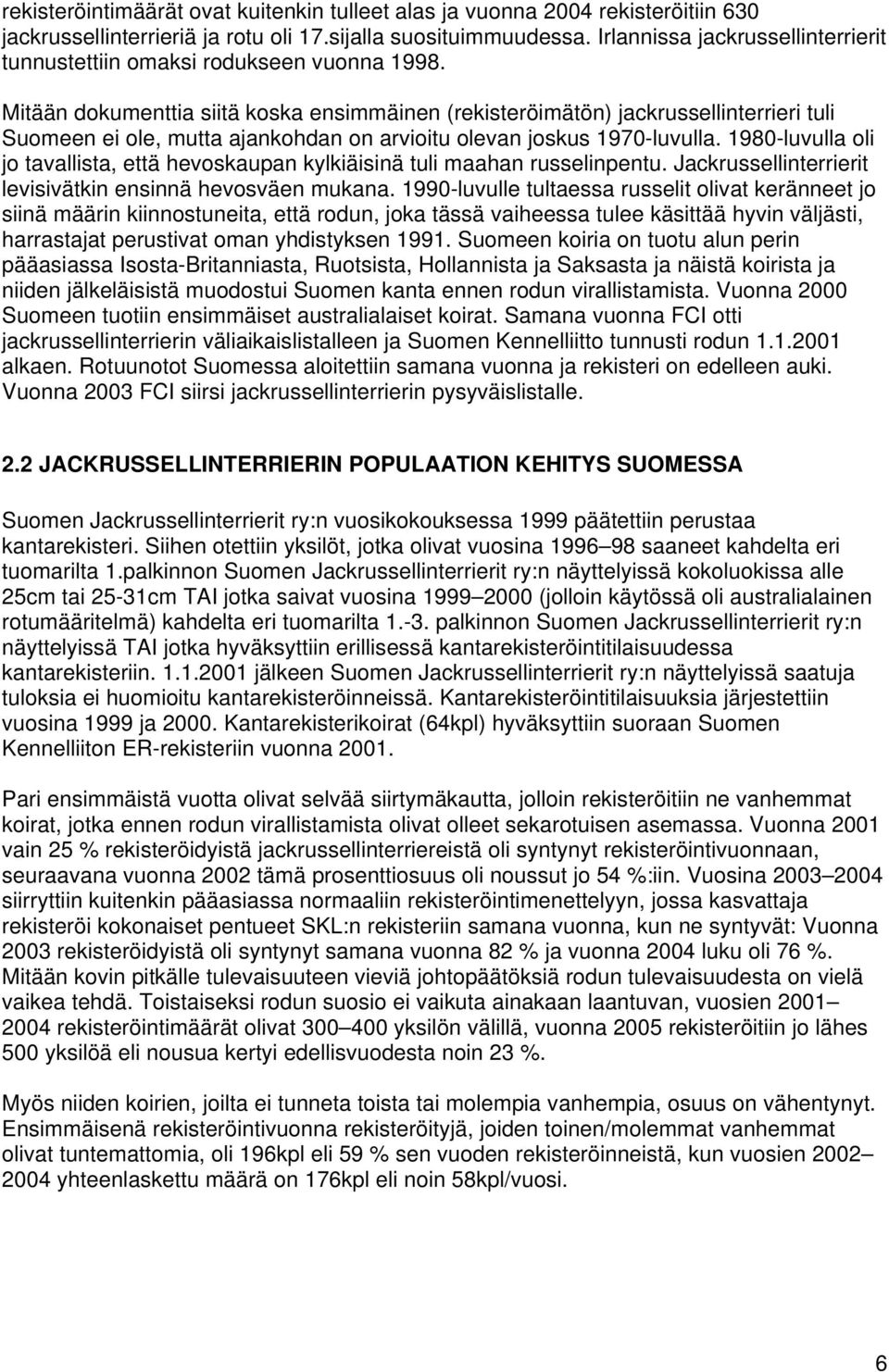 Mitään dokumenttia siitä koska ensimmäinen (rekisteröimätön) jackrussellinterrieri tuli Suomeen ei ole, mutta ajankohdan on arvioitu olevan joskus 1970-luvulla.