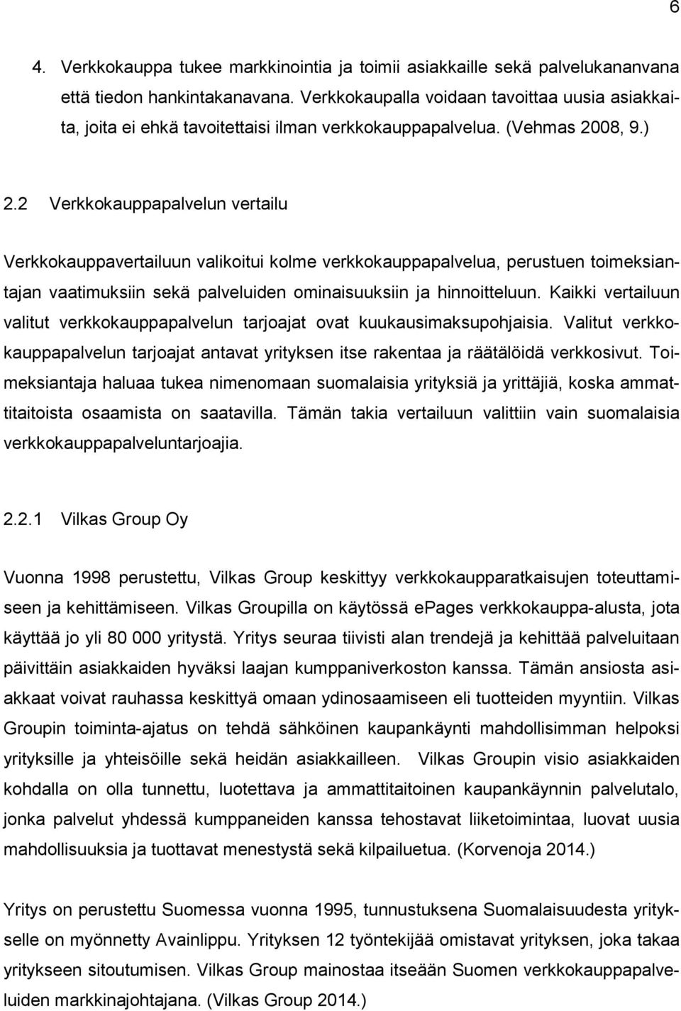 2 Verkkokauppapalvelun vertailu Verkkokauppavertailuun valikoitui kolme verkkokauppapalvelua, perustuen toimeksiantajan vaatimuksiin sekä palveluiden ominaisuuksiin ja hinnoitteluun.