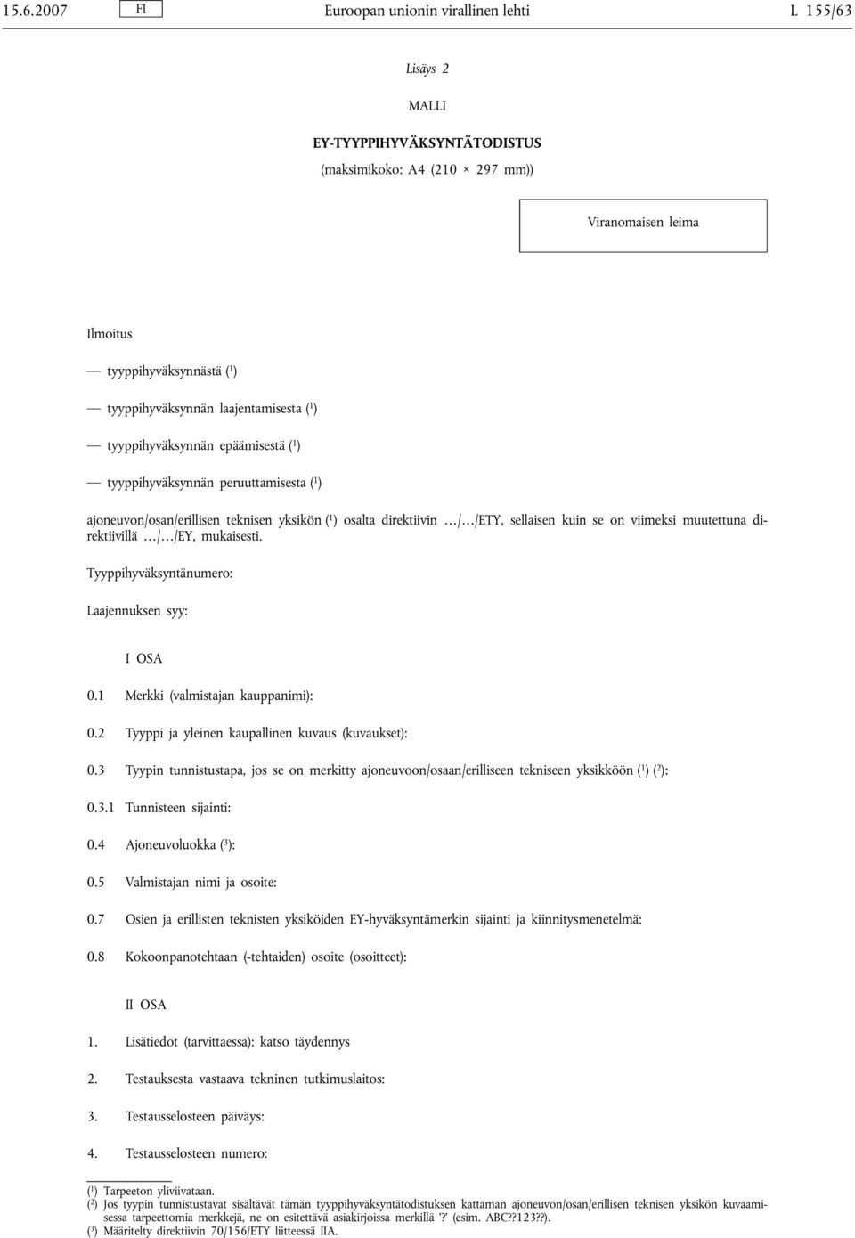 viimeksi muutettuna direktiivillä / /EY, mukaisesti. Tyyppihyväksyntänumero: Laajennuksen syy: I OSA 0.1 Merkki (valmistajan kauppanimi): 0.2 Tyyppi ja yleinen kaupallinen kuvaus (kuvaukset): 0.