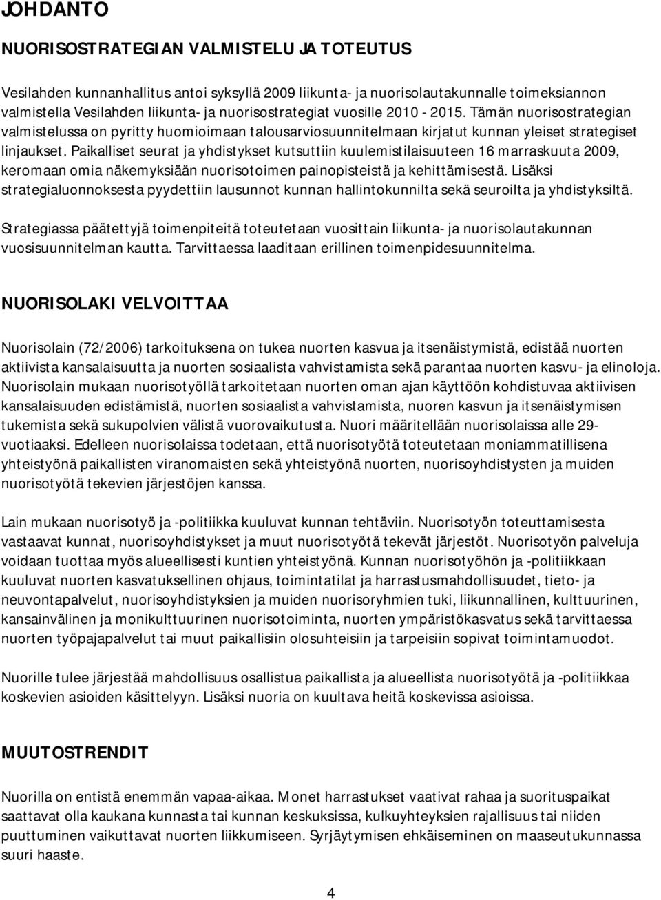 Paikalliset seurat ja yhdistykset kutsuttiin kuulemistilaisuuteen 16 marraskuuta 2009, keromaan omia näkemyksiään nuorisotoimen painopisteistä ja kehittämisestä.