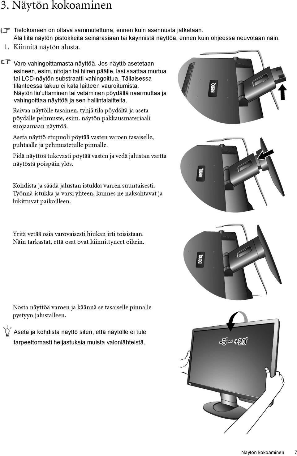 Tällaisessa tilanteessa takuu ei kata laitteen vauroitumista. Näytön liu'uttaminen tai vetäminen pöydällä naarmuttaa ja vahingoittaa näyttöä ja sen hallintalaitteita.
