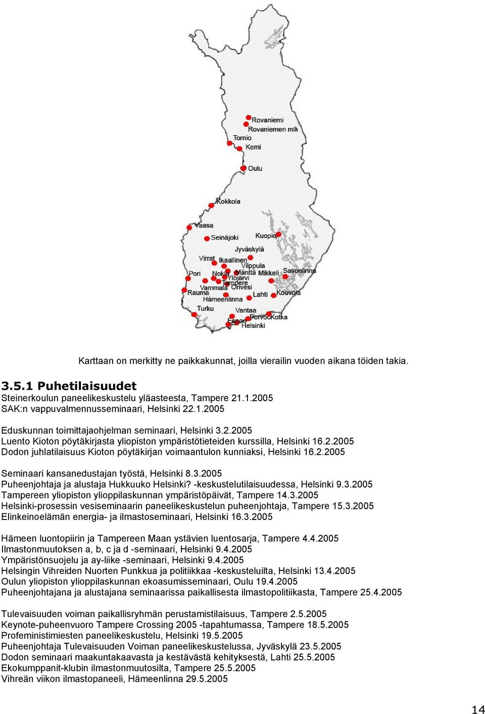 2.2005 Seminaari kansanedustajan työstä, Helsinki 8.3.2005 Puheenjohtaja ja alustaja Hukkuuko Helsinki? -keskustelutilaisuudessa, Helsinki 9.3.2005 Tampereen yliopiston ylioppilaskunnan ympäristöpäivät, Tampere 14.