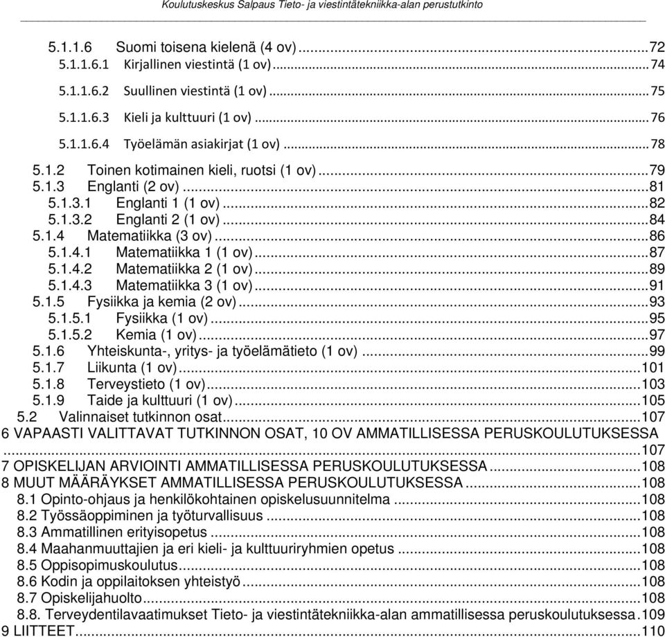 .. 87 5.1.4.2 Matematiikka 2 (1 ov)... 89 5.1.4.3 Matematiikka 3 (1 ov)... 91 5.1.5 Fysiikka ja kemia (2 ov)... 93 5.1.5.1 Fysiikka (1 ov)... 95 5.1.5.2 Kemia (1 ov)... 97 5.1.6 Yhteiskunta-, yritys- ja työelämätieto (1 ov).