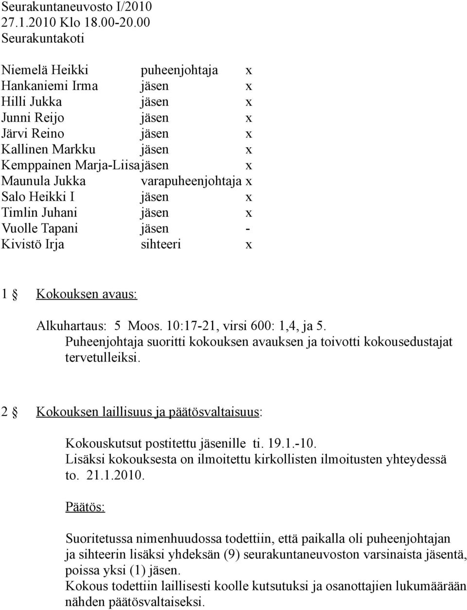 Jukka varapuheenjohtaja x Salo Heikki I jäsen x Timlin Juhani jäsen x Vuolle Tapani jäsen - Kivistö Irja sihteeri x 1 Kokouksen avaus: Alkuhartaus: 5 Moos. 10:17-21, virsi 600: 1,4, ja 5.