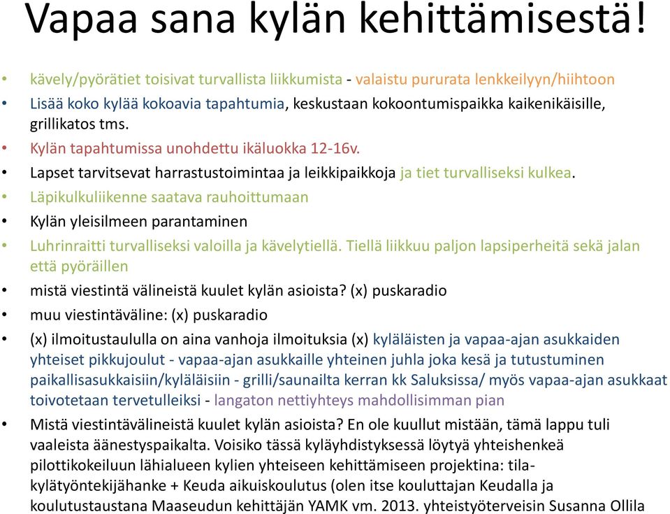 Kylän tapahtumissa unohdettu ikäluokka 12-16v. Lapset tarvitsevat harrastustoimintaa ja leikkipaikkoja ja tiet turvalliseksi kulkea.