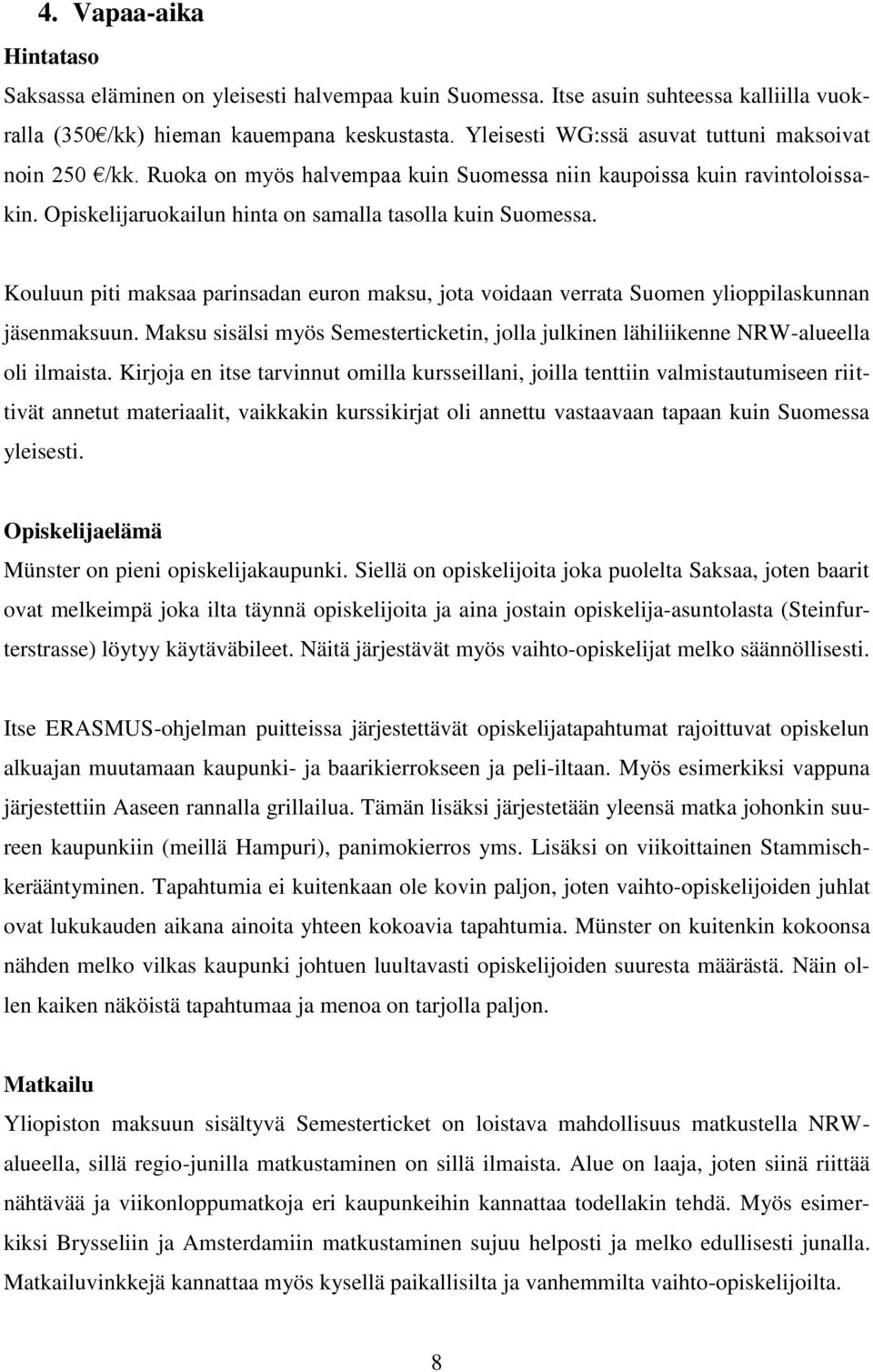 Kouluun piti maksaa parinsadan euron maksu, jota voidaan verrata Suomen ylioppilaskunnan jäsenmaksuun. Maksu sisälsi myös Semesterticketin, jolla julkinen lähiliikenne NRW-alueella oli ilmaista.