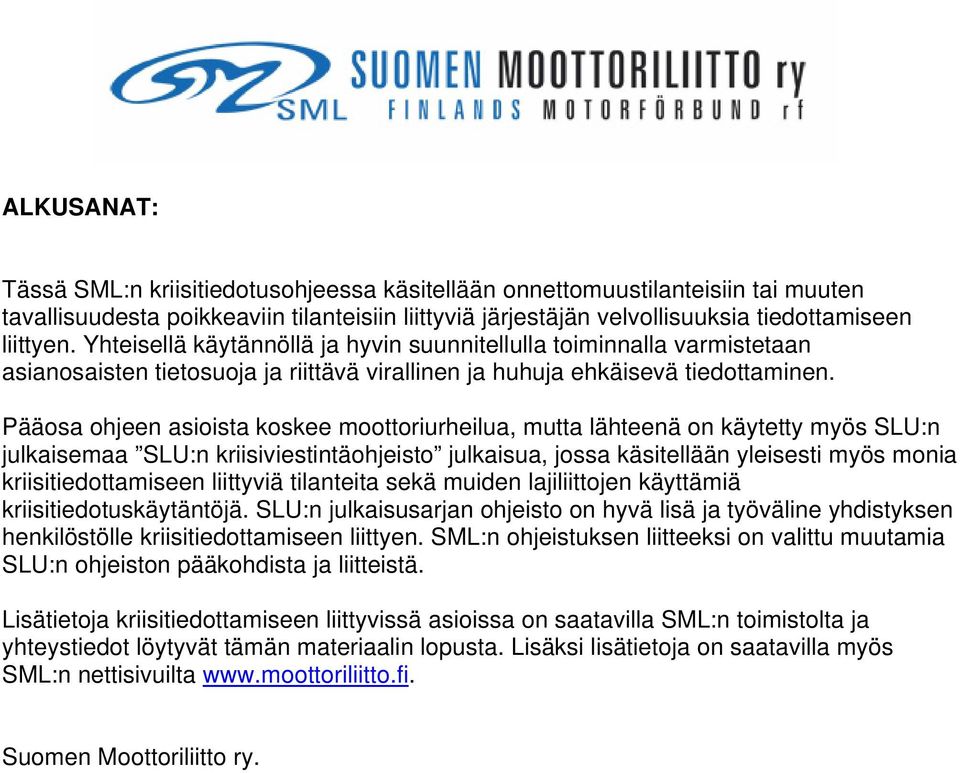Pääosa ohjeen asioista koskee moottoriurheilua, mutta lähteenä on käytetty myös SLU:n julkaisemaa SLU:n kriisiviestintäohjeisto julkaisua, jossa käsitellään yleisesti myös monia kriisitiedottamiseen