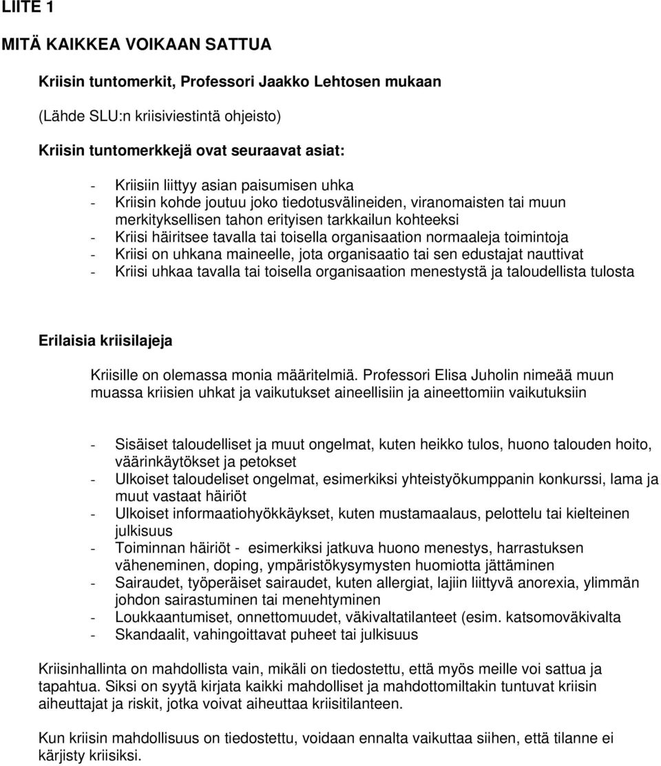 normaaleja toimintoja - Kriisi on uhkana maineelle, jota organisaatio tai sen edustajat nauttivat - Kriisi uhkaa tavalla tai toisella organisaation menestystä ja taloudellista tulosta Erilaisia