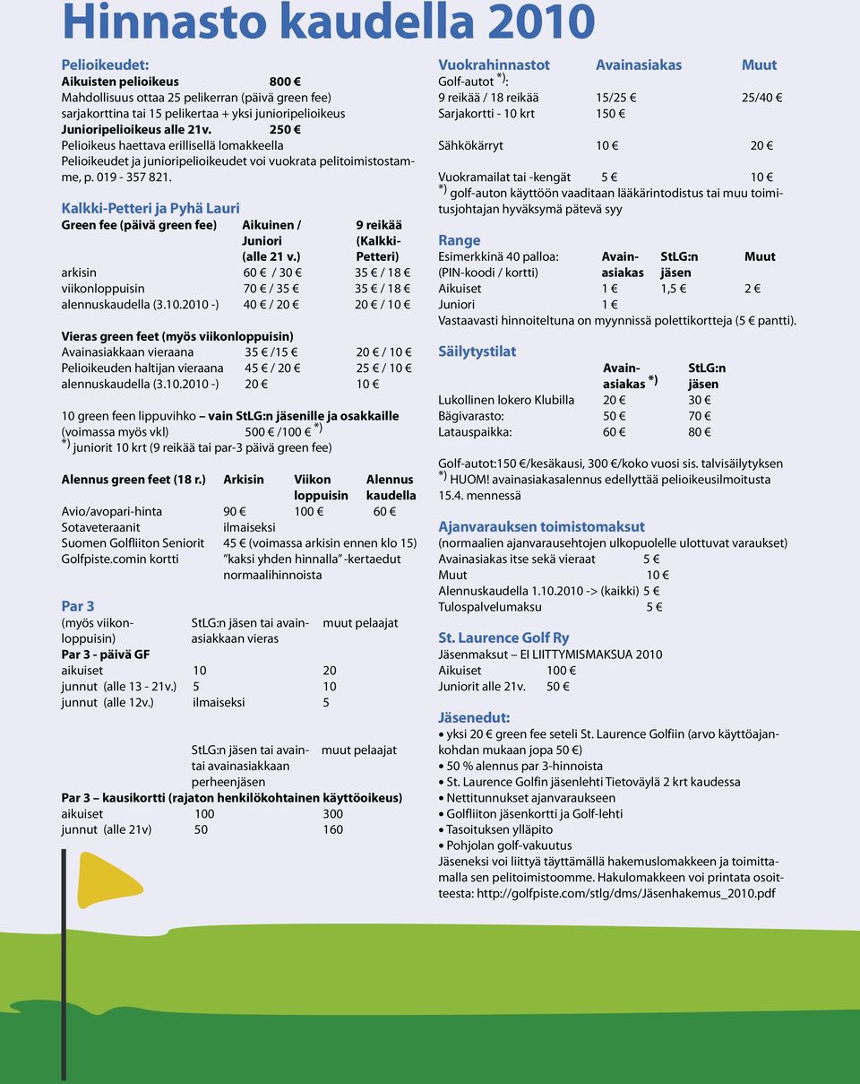 Kalkki-Petteri ja Pyhä Lauri Green fee (päivä green fee) Aikuinen / 9 reikää Juniori (Kalkki- (alle 21 v.) Petteri) arkisin 60 / 30 35 / 18 viikonloppuisin 70 / 35 35 / 18 alennuskaudella (3.10.