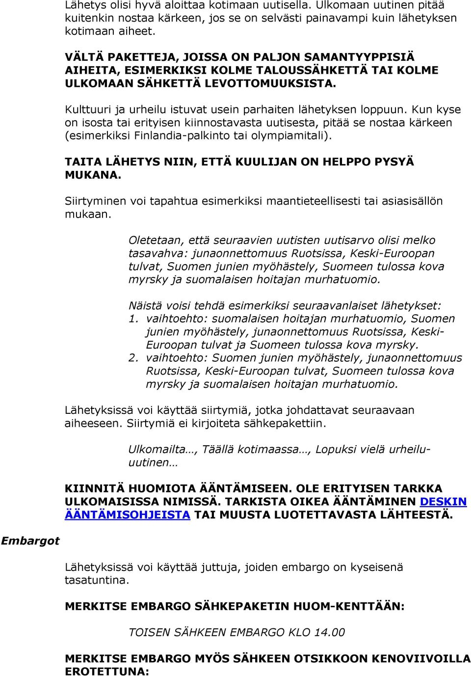 Kulttuuri ja urheilu istuvat usein parhaiten lähetyksen loppuun. Kun kyse on isosta tai erityisen kiinnostavasta uutisesta, pitää se nostaa kärkeen (esimerkiksi Finlandia-palkinto tai olympiamitali).