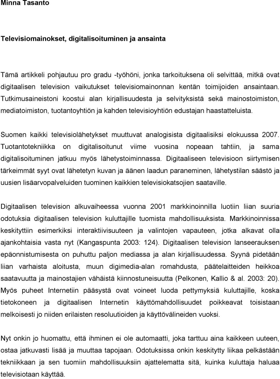 Tutkimusaineistoni koostui alan kirjallisuudesta ja selvityksistä sekä mainostoimiston, mediatoimiston, tuotantoyhtiön ja kahden televisioyhtiön edustajan haastatteluista.