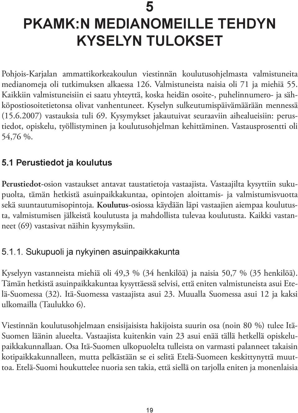 Kyselyn sulkeutumispäivämäärään mennessä (15.6.2007) vastauksia tuli 69. Kysymykset jakautuivat seuraaviin aihealueisiin: perustiedot, opiskelu, työllistyminen ja koulutusohjelman kehittäminen.