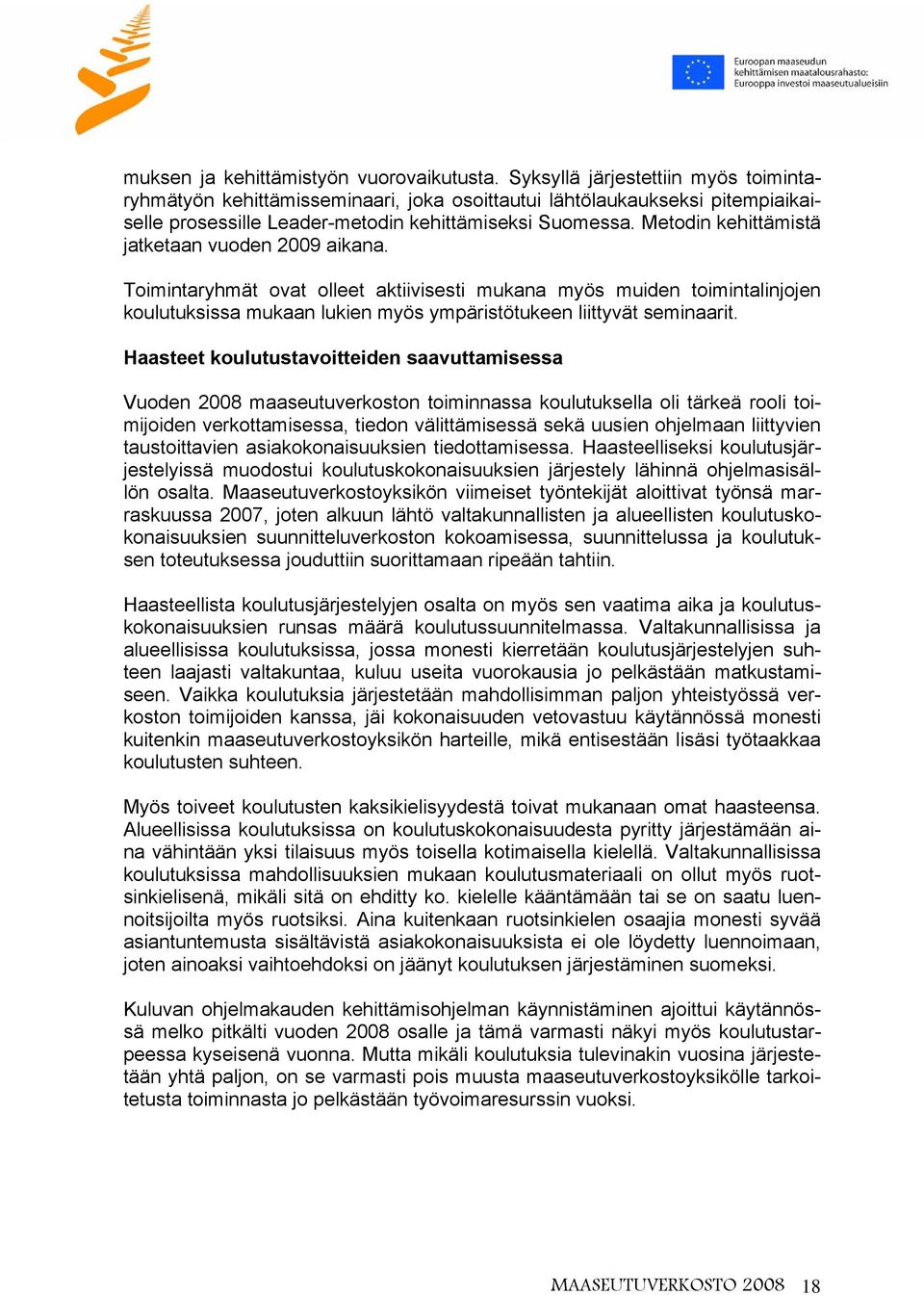 Metodin kehittämistä jatketaan vuoden 2009 aikana. Toimintaryhmät ovat olleet aktiivisesti mukana myös muiden toimintalinjojen koulutuksissa mukaan lukien myös ympäristötukeen liittyvät seminaarit.