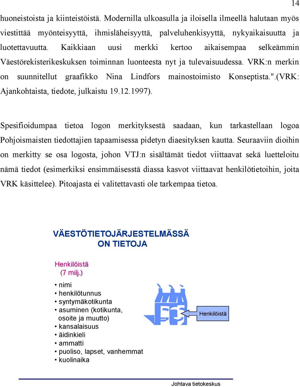 VRK:n merkin on suunnitellut graafikko Nina Lindfors mainostoimisto Konseptista.".(VRK: Ajankohtaista, tiedote, julkaistu 19.12.1997).