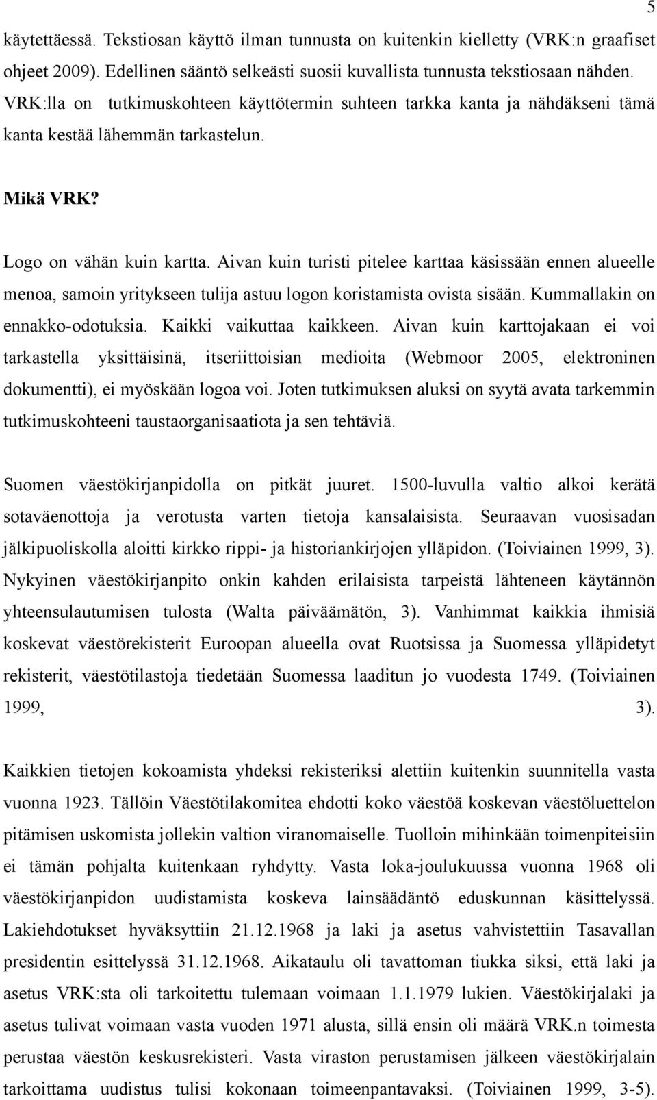 Aivan kuin turisti pitelee karttaa käsissään ennen alueelle menoa, samoin yritykseen tulija astuu logon koristamista ovista sisään. Kummallakin on ennakko-odotuksia. Kaikki vaikuttaa kaikkeen.