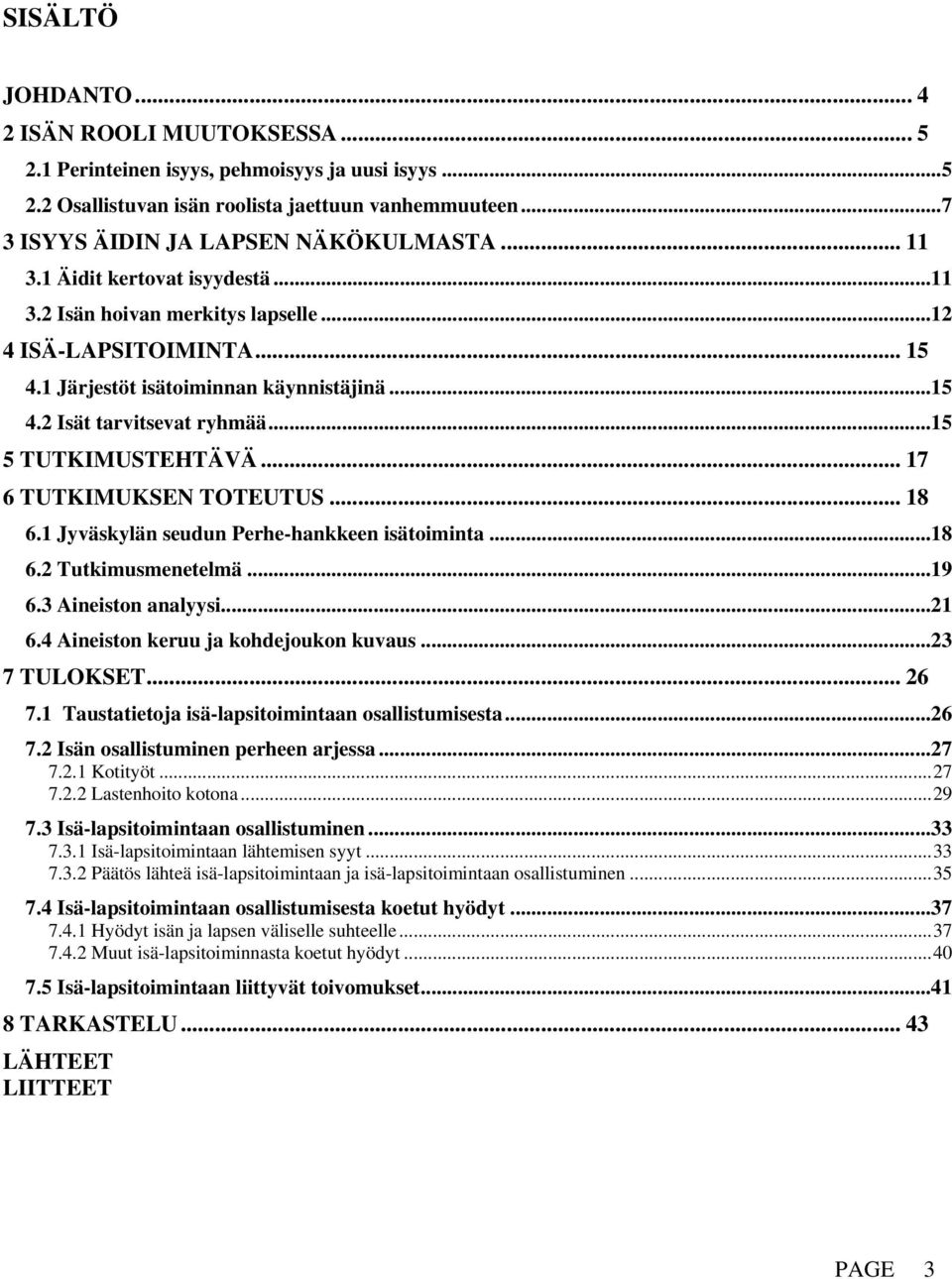 .. 17 6 TUTKIMUKSEN TOTEUTUS... 18 6.1 Jyväskylän seudun Perhe-hankkeen isätoiminta...18 6.2 Tutkimusmenetelmä...19 6.3 Aineiston analyysi...21 6.4 Aineiston keruu ja kohdejoukon kuvaus...23 7 TULOKSET.