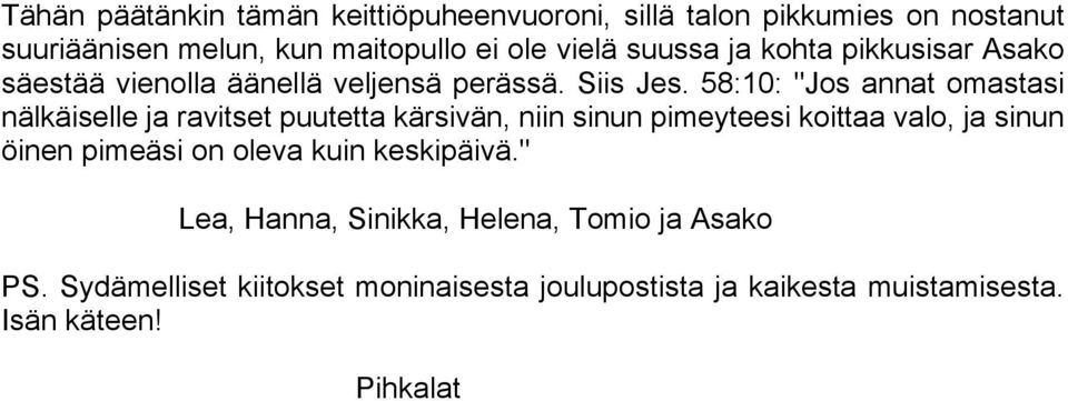 58:10: "Jos annat omastasi nälkäiselle ja ravitset puutetta kärsivän, niin sinun pimeyteesi koittaa valo, ja sinun öinen pimeäsi