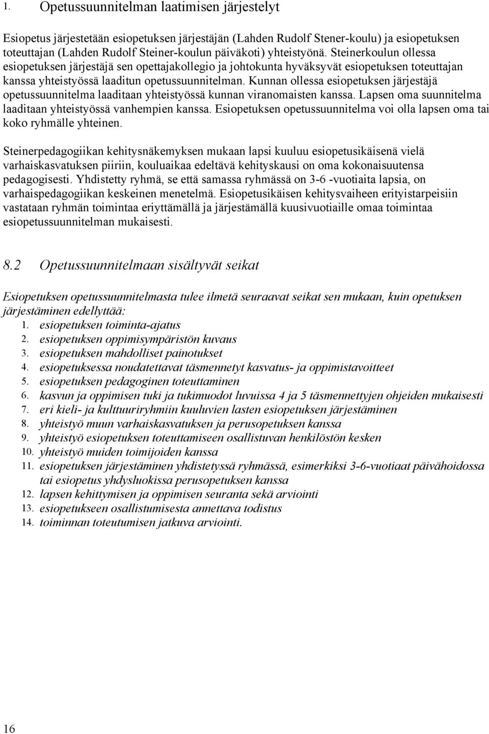 Kunnan ollessa esiopetuksen järjestäjä opetussuunnitelma laaditaan yhteistyössä kunnan viranomaisten kanssa. Lapsen oma suunnitelma laaditaan yhteistyössä vanhempien kanssa.