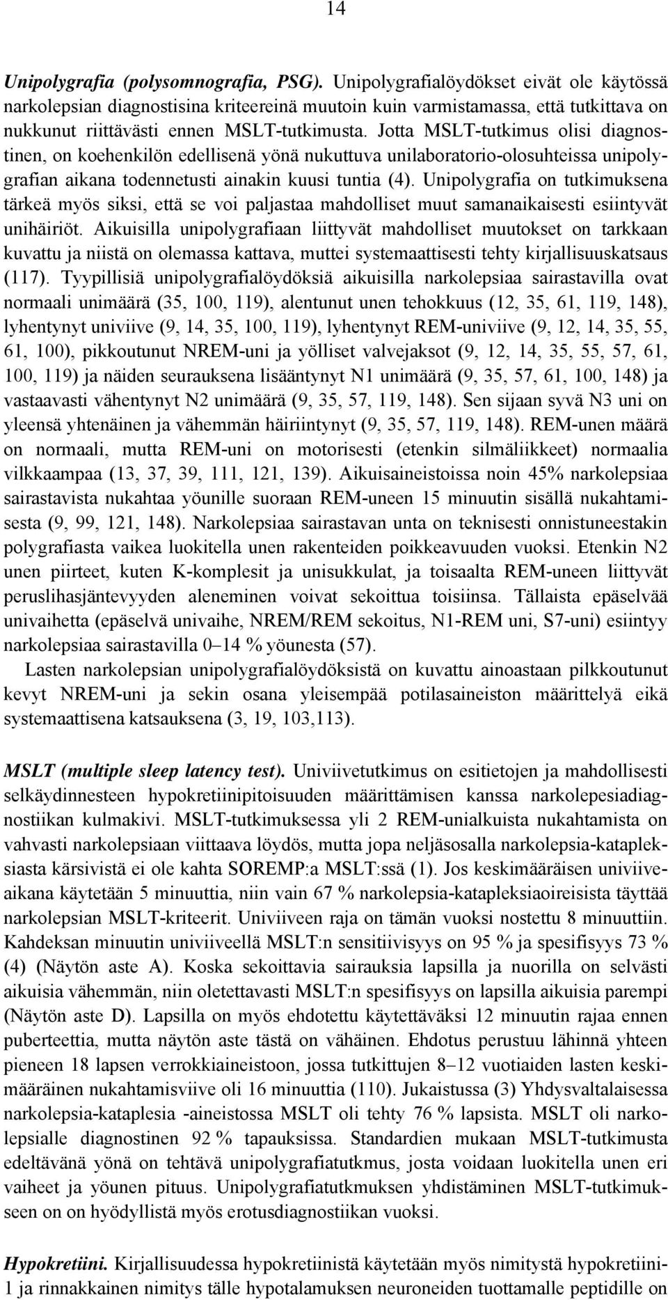 Jotta MSLT-tutkimus olisi diagnostinen, on koehenkilön edellisenä yönä nukuttuva unilaboratorio-olosuhteissa unipolygrafian aikana todennetusti ainakin kuusi tuntia (4).