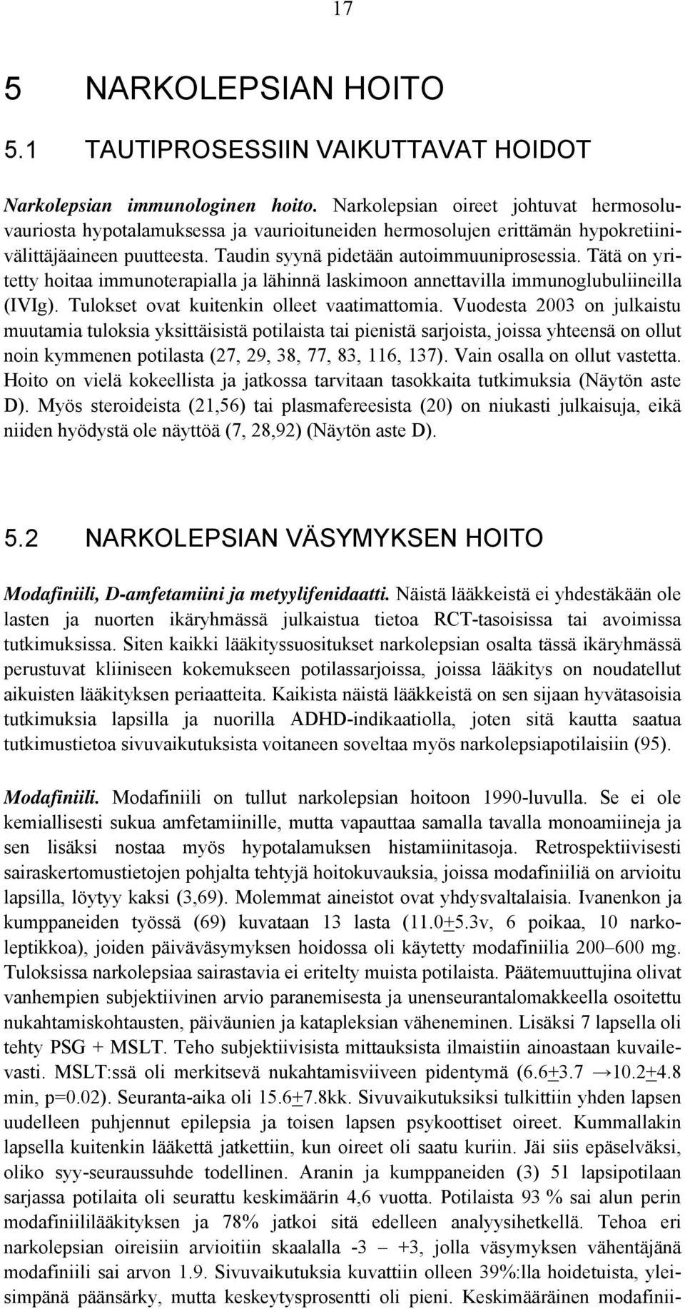 Tätä on yritetty hoitaa immunoterapialla ja lähinnä laskimoon annettavilla immunoglubuliineilla (IVIg). Tulokset ovat kuitenkin olleet vaatimattomia.