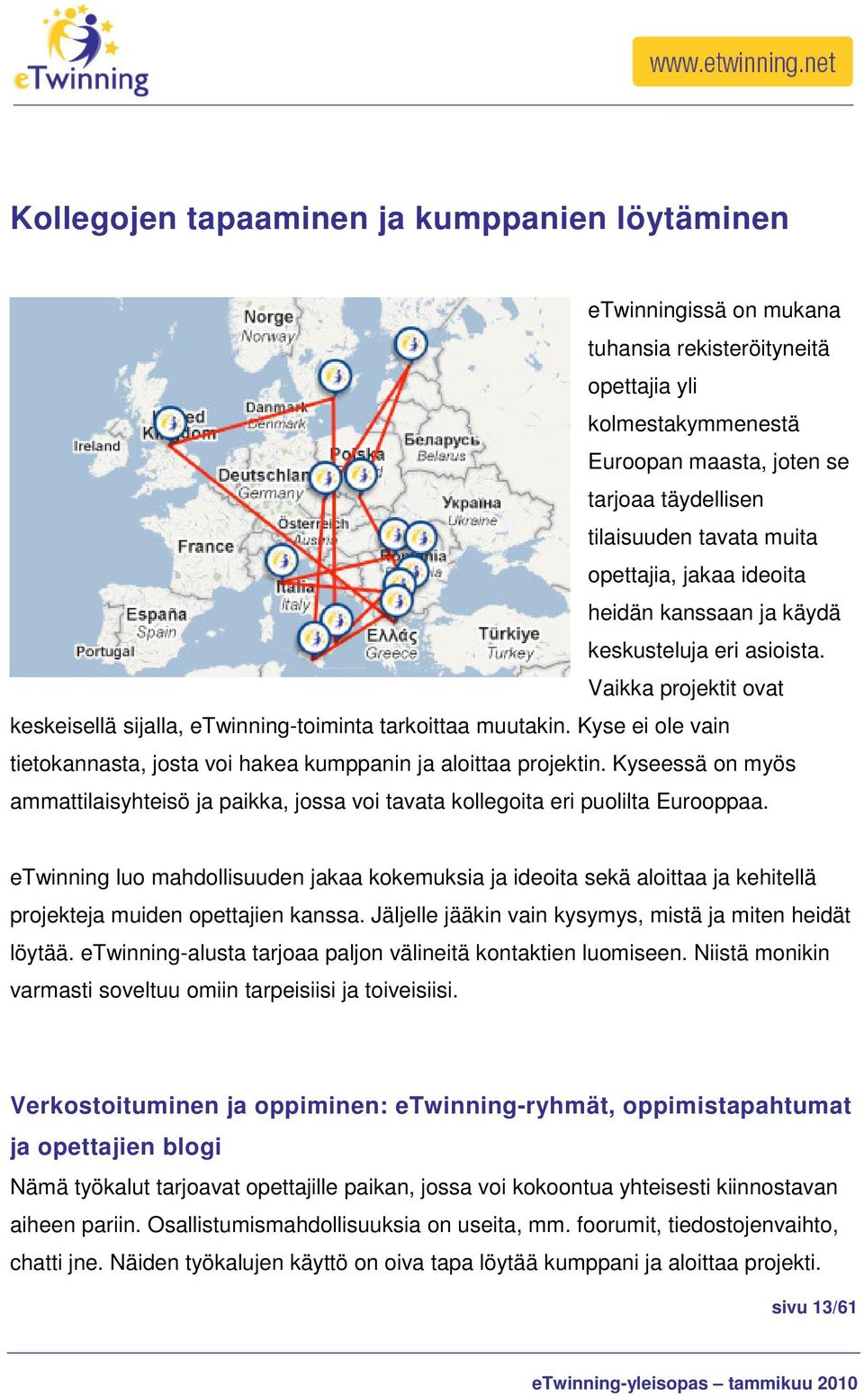 Kyse ei ole vain tietokannasta, josta voi hakea kumppanin ja aloittaa projektin. Kyseessä on myös ammattilaisyhteisö ja paikka, jossa voi tavata kollegoita eri puolilta Eurooppaa.