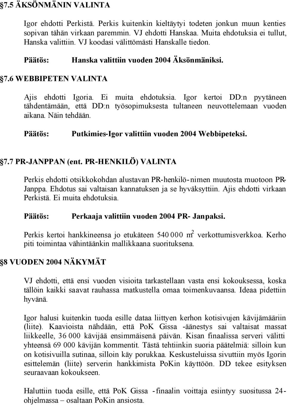 Igor kertoi DD:n pyytäneen tähdentämään, että DD:n työsopimuksesta tultaneen neuvottelemaan vuoden aikana. Näin tehdään. Päätös: Putkimies-Igor valittiin vuoden 2004 Webbipeteksi. 7.7 PR-JANPPAN (ent.