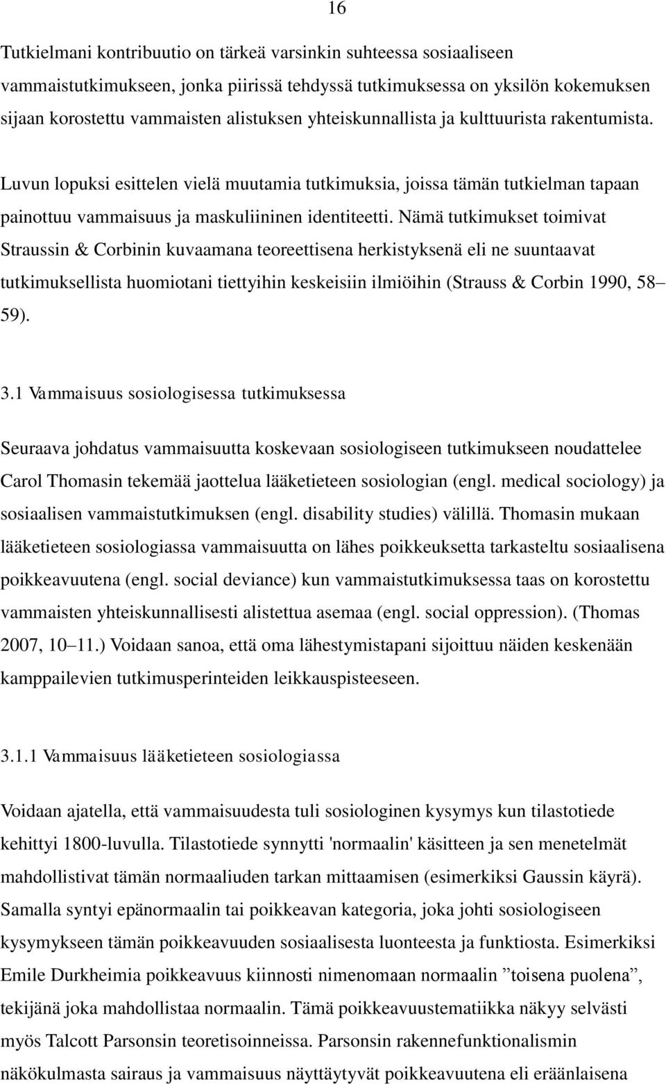 Nämä tutkimukset toimivat Straussin & Corbinin kuvaamana teoreettisena herkistyksenä eli ne suuntaavat tutkimuksellista huomiotani tiettyihin keskeisiin ilmiöihin (Strauss & Corbin 1990, 58 59). 3.