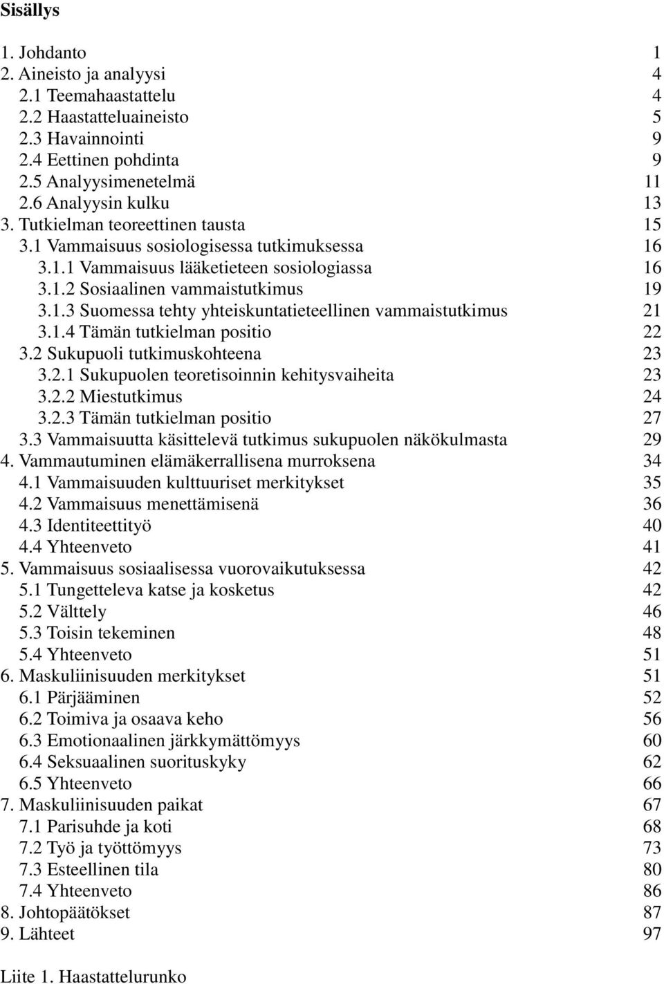 1.4 Tämän tutkielman positio 22 3.2 Sukupuoli tutkimuskohteena 23 3.2.1 Sukupuolen teoretisoinnin kehitysvaiheita 23 3.2.2 Miestutkimus 24 3.2.3 Tämän tutkielman positio 27 3.