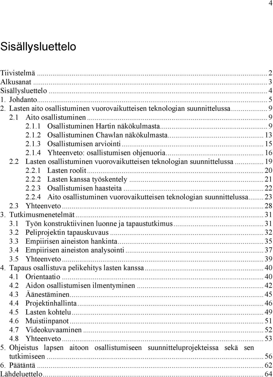 2 Lasten osallistuminen vuorovaikutteisen teknologian suunnittelussa... 19 2.2.1 Lasten roolit... 20 2.2.2 Lasten kanssa työskentely... 21 2.2.3 Osallistumisen haasteita... 22 2.2.4 Aito osallistuminen vuorovaikutteisen teknologian suunnittelussa.