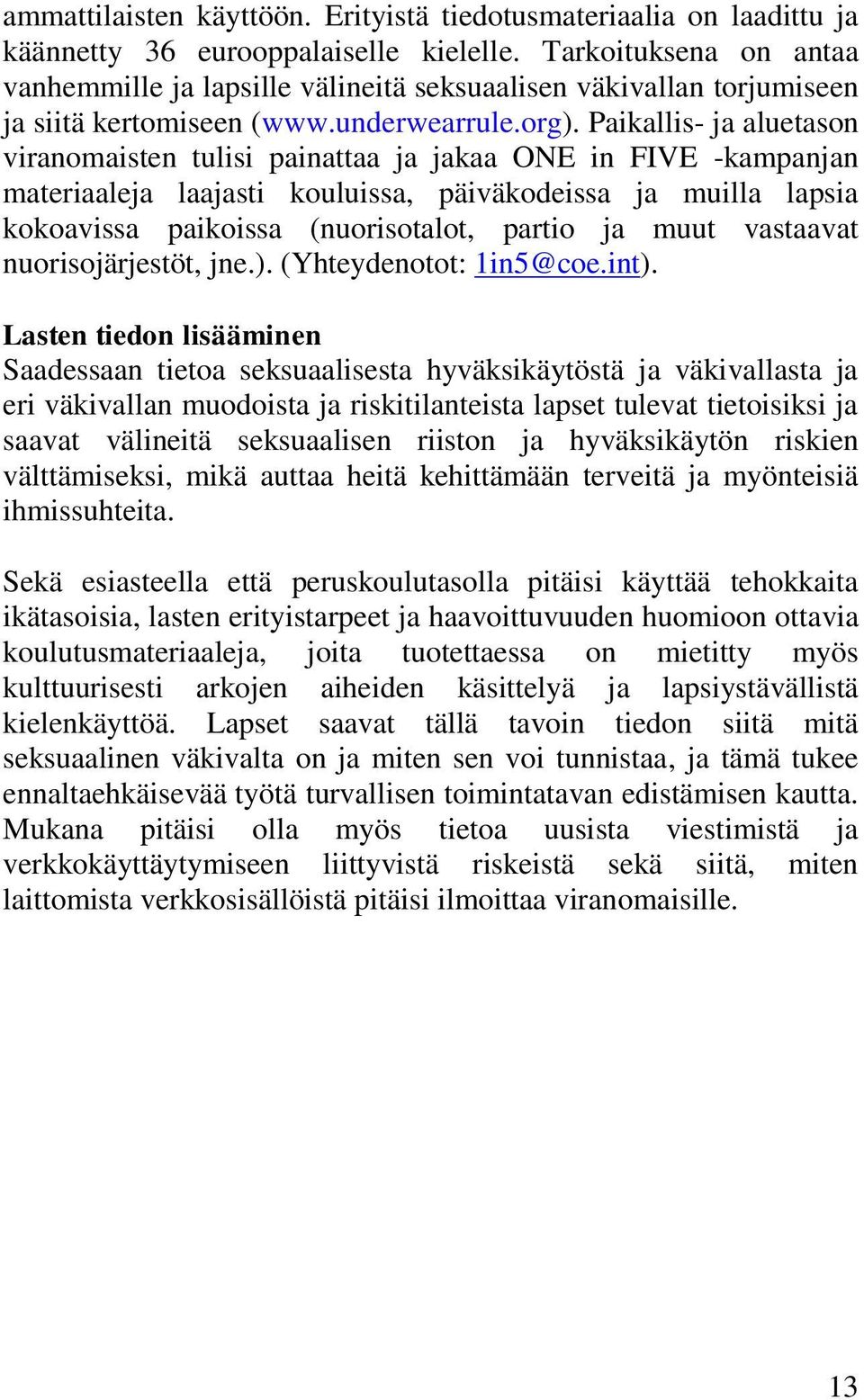 Paikallis- ja aluetason viranomaisten tulisi painattaa ja jakaa ONE in FIVE -kampanjan materiaaleja laajasti kouluissa, päiväkodeissa ja muilla lapsia kokoavissa paikoissa (nuorisotalot, partio ja