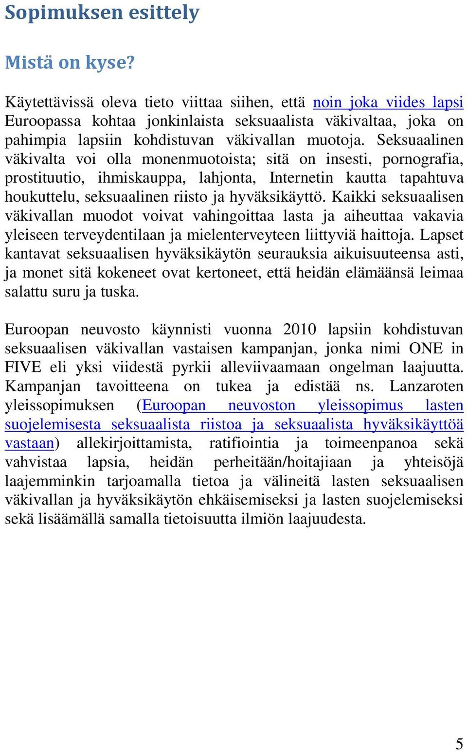 Seksuaalinen väkivalta voi olla monenmuotoista; sitä on insesti, pornografia, prostituutio, ihmiskauppa, lahjonta, Internetin kautta tapahtuva houkuttelu, seksuaalinen riisto ja hyväksikäyttö.